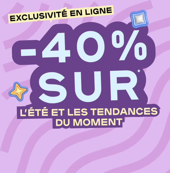 EXCLUSIVITÉ EN LIGNE -40 % SUR L’ÉTÉ ET PLUS ENCORE