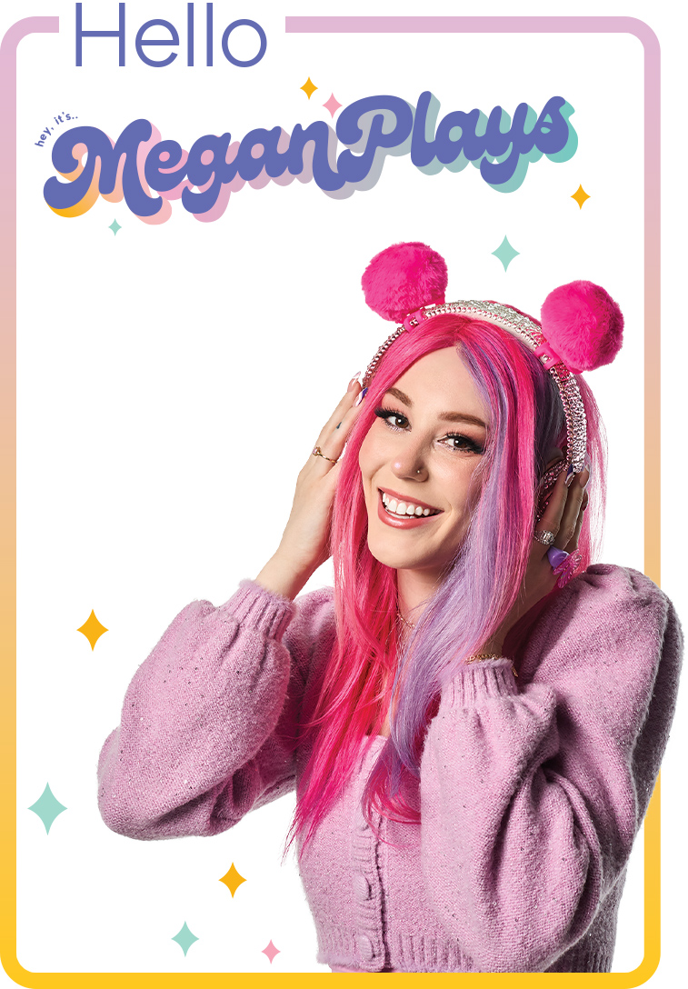 Hello, MeganPlays Level up with the hottest new accessories from this gaming superstar.