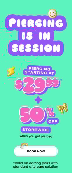 PIERCING IS IN SESSION - Piercing Starting at $29.99 + 50% OFF STOREWIDE when you get pierced - BOOK NOW *Valid on earring pairs with standard aftercare solution
