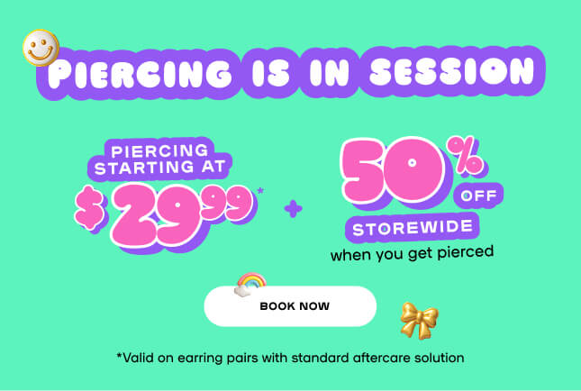 PIERCING IS IN SESSION - Piercing Starting at $29.99 + 50% OFF STOREWIDE when you get pierced - BOOK NOW *Valid on earring pairs with standard aftercare solution