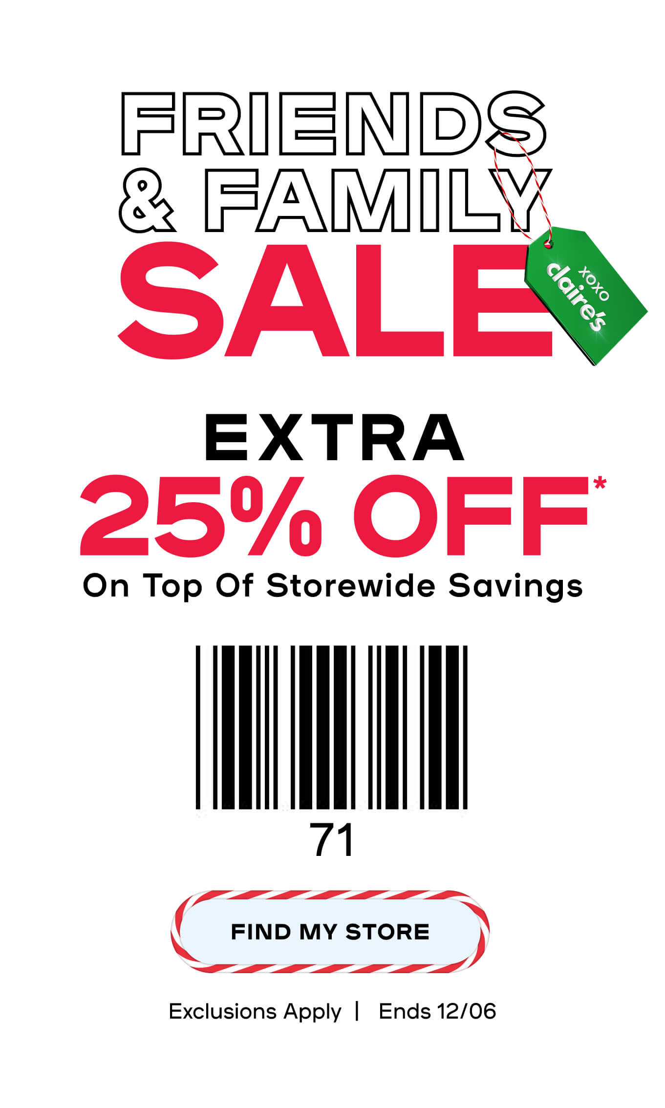 Friends & Family Sale Get an extra 25% off* on top of storewide savings - Find my store - Exclusions apply - Ends 12/06